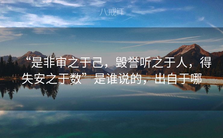 “是非审之于己，毁誉听之于人，得失安之于数”是谁说的，出自于哪