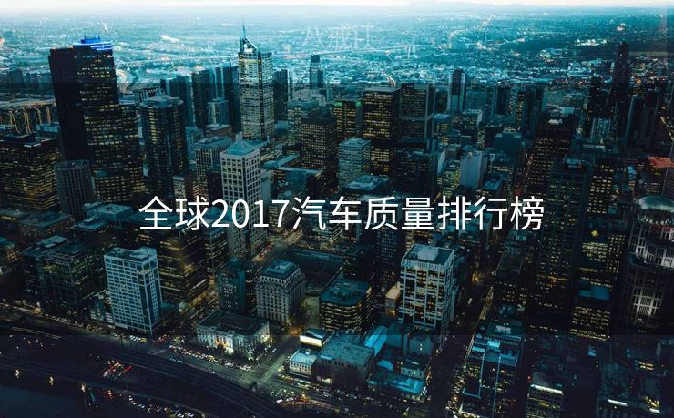  全球2017汽车质量排行榜