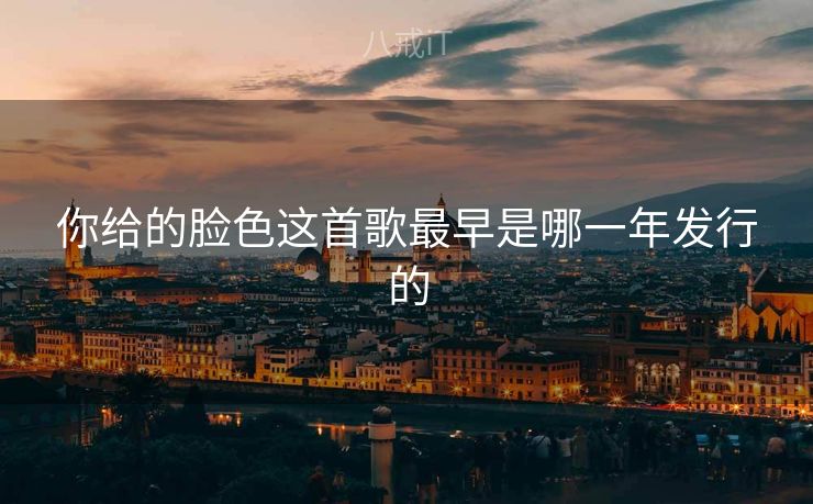 你给的脸色这首歌最早是哪一年发行的