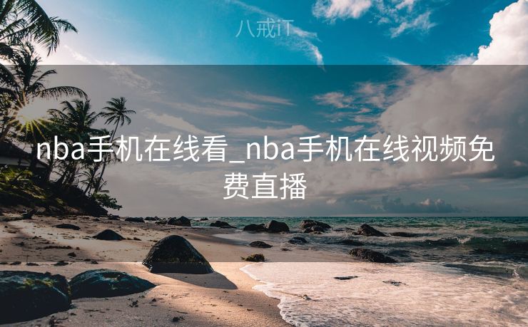 nba手机在线看_nba手机在线视频免费直播 nba手机在线看_nba手机在线视频免费直播