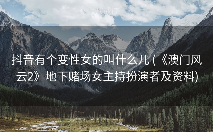 抖音有个变性女的叫什么儿 (《澳门风云2》地下赌场女主持扮演者及资料)