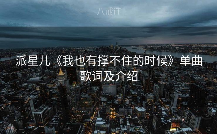 派星儿《我也有撑不住的时候》单曲歌词及介绍