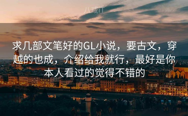 求几部文笔好的GL小说，要古文，穿越的也成，介绍给我就行，最好是你本人看过的觉得不错的