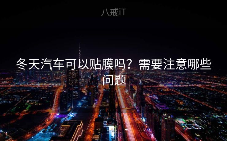 冬天汽车可以贴膜吗？需要注意哪些问题