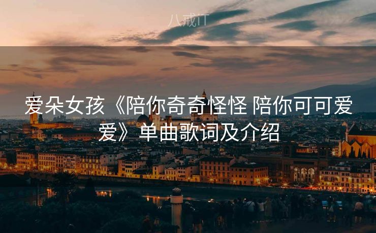 爱朵女孩《陪你奇奇怪怪 陪你可可爱爱》单曲歌词及介绍