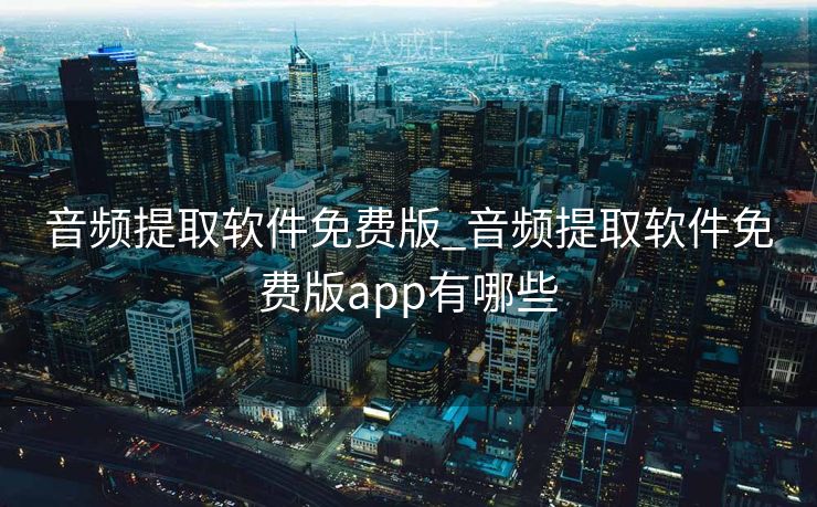 音频提取软件免费版_音频提取软件免费版app有哪些