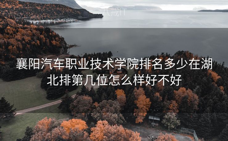 襄阳汽车职业技术学院排名多少在湖北排第几位怎么样好不好