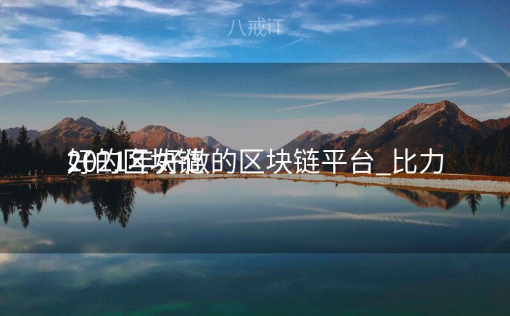 2021年好做的区块链平台_比力
好的区块链