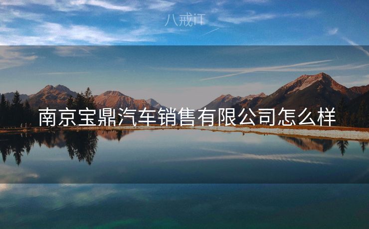  南京宝鼎汽车销售有限公司怎么样