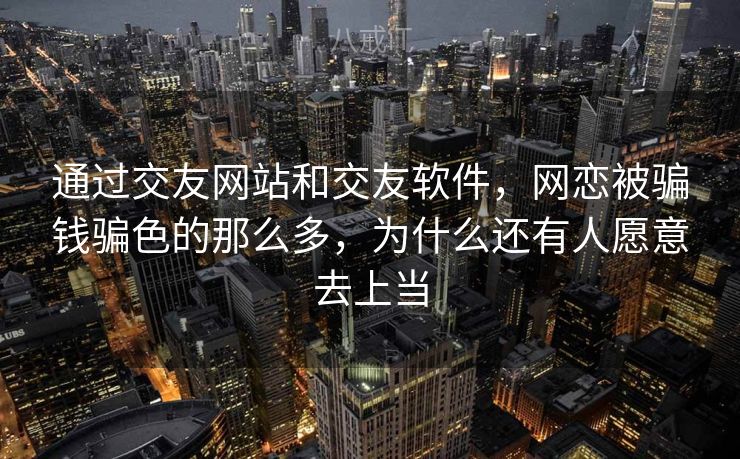 通过交友网站和交友软件，网恋被骗钱骗色的那么多，为什么还有人愿意去上当