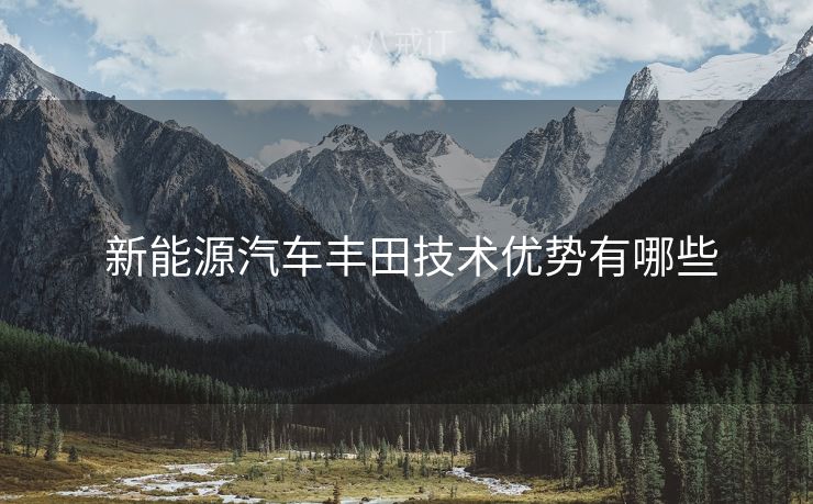  新能源汽车丰田技术优势有哪些