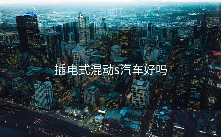插电式混动s汽车好吗