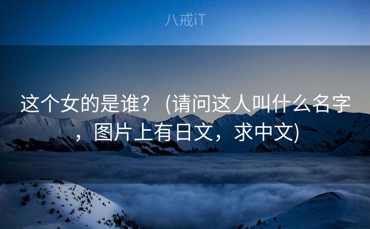 这个女的是谁？ (请问这人叫什么名字，图片上有日文，求中文)