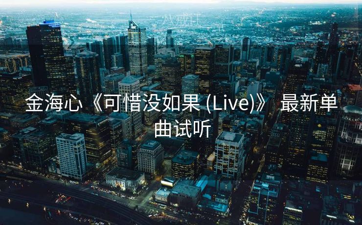 金海心《可惜没如果 (Live)》 最新单曲试听