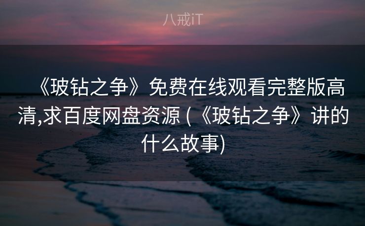 《玻钻之争》免费在线观看完整版高清,求百度网盘资源 (《玻钻之争》讲的什么故事)