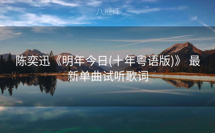 陈奕迅《明年今日(十年粤语版)》 最新单曲试听歌词