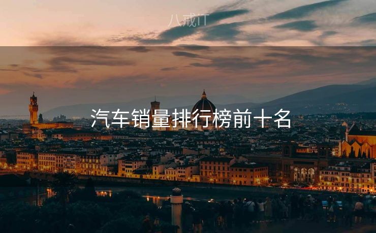  汽车销量排行榜前十名