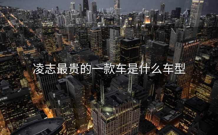 凌志最贵的一款车是什么车型