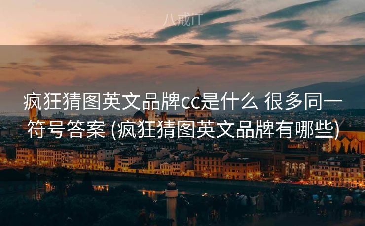 疯狂猜图英文品牌cc是什么 很多同一符号答案 (疯狂猜图英文品牌有哪些)
