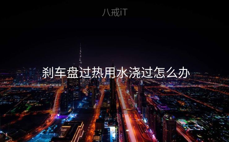  刹车盘过热用水浇过怎么办