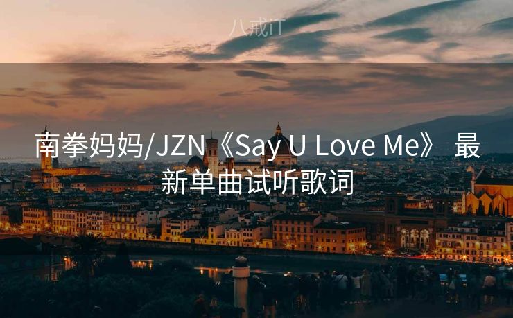 南拳妈妈/JZN《Say U Love Me》 最新单曲试听歌词