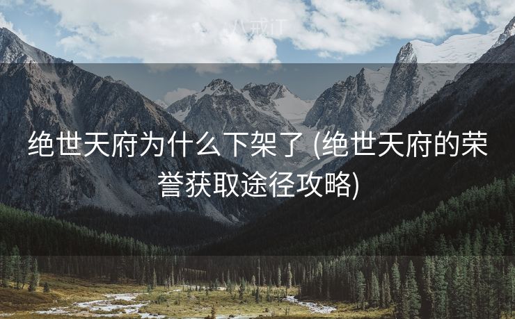 绝世天府为什么下架了 (绝世天府的荣誉获取途径攻略)