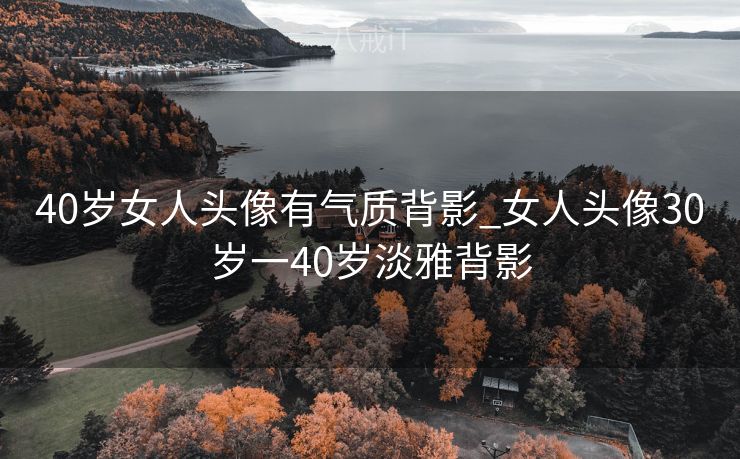 40岁女人头像有气质背影_女人头像30岁一40岁淡雅背影