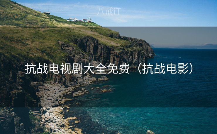 抗战电视剧大全免费（抗战电影）