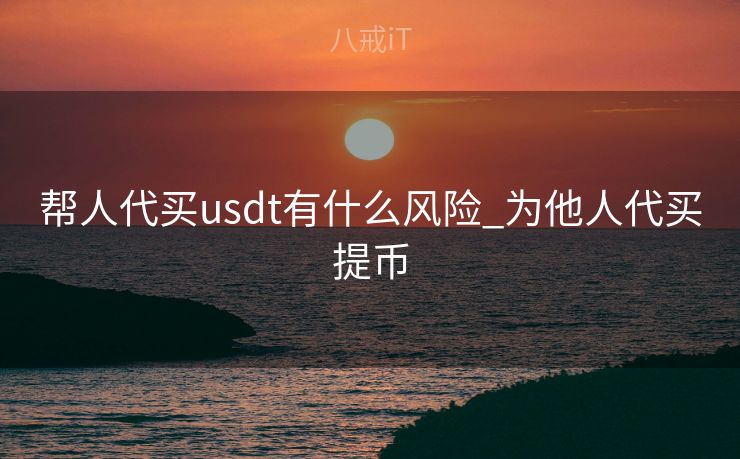 帮人代买usdt有什么风险_为他人代买提币