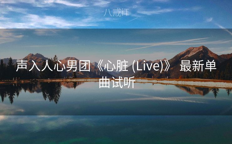 声入人心男团《心脏 (Live)》 最新单曲试听