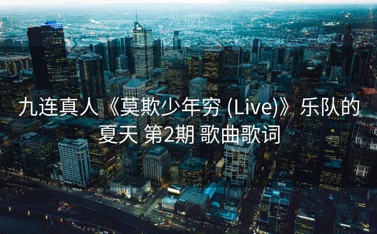 九连真人《莫欺少年穷 (Live)》乐队的夏天 第2期 歌曲歌词