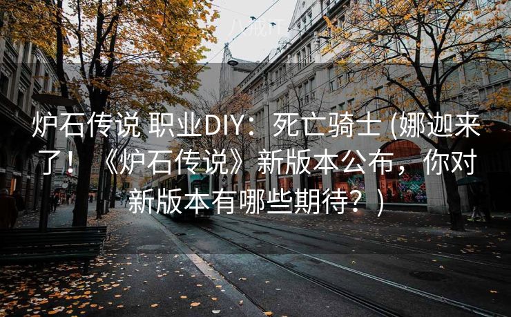 炉石传说 职业DIY：死亡骑士 (娜迦来了！《炉石传说》新版本公布，你对新版本有哪些期待？)