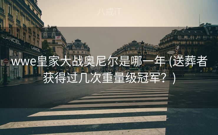 wwe皇家大战奥尼尔是哪一年 (送葬者获得过几次重量级冠军？)