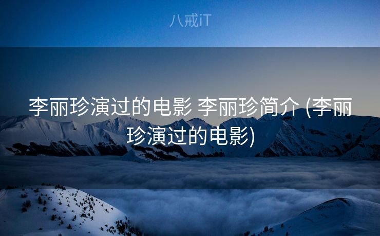 李丽珍演过的电影 李丽珍简介 (李丽珍演过的电影)