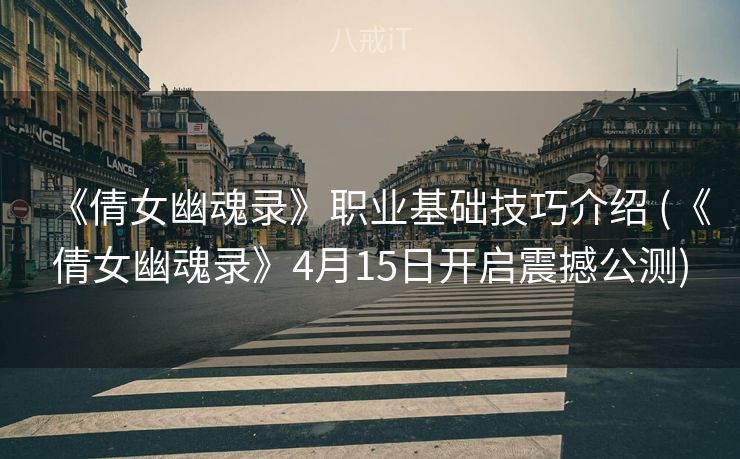 《倩女幽魂录》职业基础技巧介绍 (《倩女幽魂录》4月15日开启震撼公测)