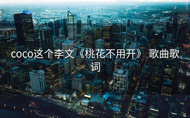 coco这个李文《桃花不用开》 歌曲歌词