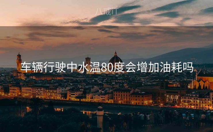车辆行驶中水温80度会增加油耗吗