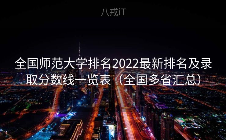 全国师范大学排名2022最新排名及录取分数线一览表（全国多省汇总）