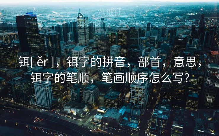 铒[ ěr ]，铒字的拼音，部首，意思，铒字的笔顺，笔画顺序怎么写?