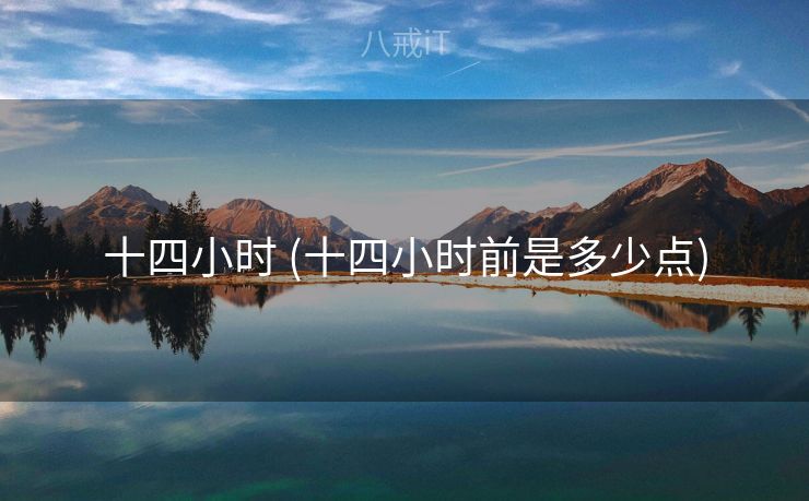 十四小时 (十四小时前是多少点)