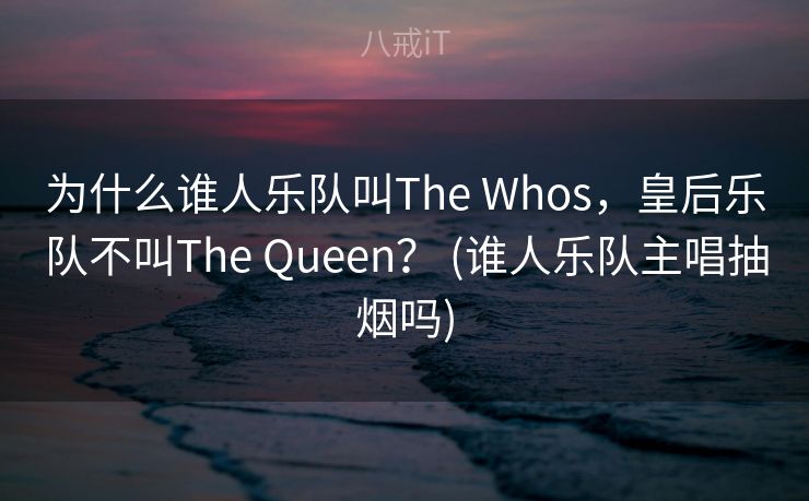 为什么谁人乐队叫The Whos，皇后乐队不叫The Queen？ (谁人乐队主唱抽烟吗)