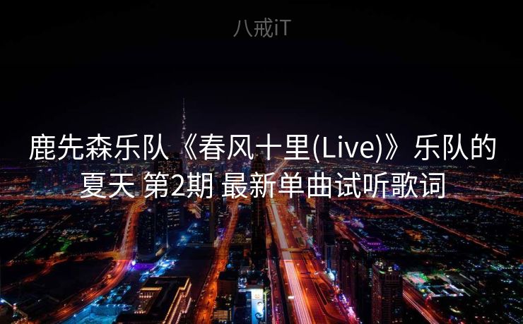鹿先森乐队《春风十里(Live)》乐队的夏天 第2期 最新单曲试听歌词