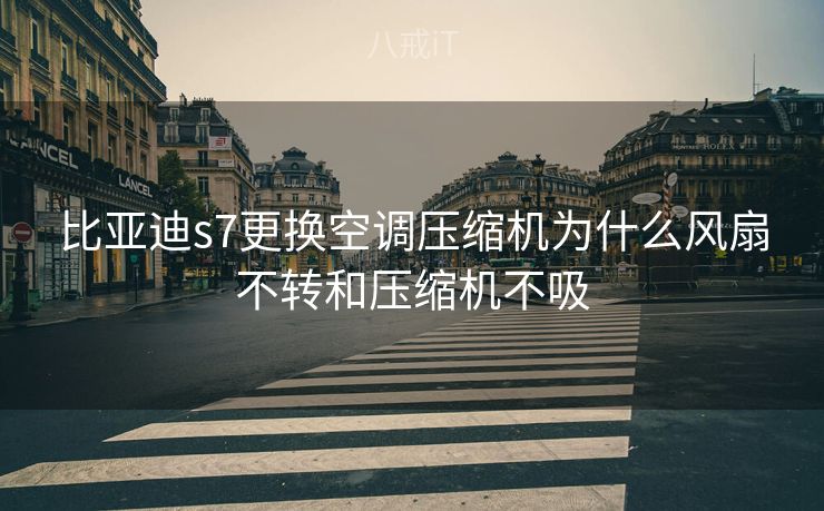 比亚迪s7更换空调压缩机为什么风扇不转和压缩机不吸