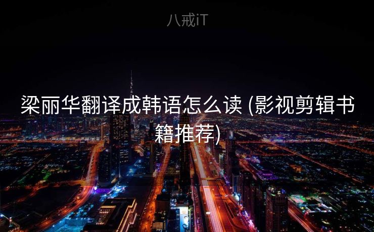 梁丽华翻译成韩语怎么读 (影视剪辑书籍推荐)