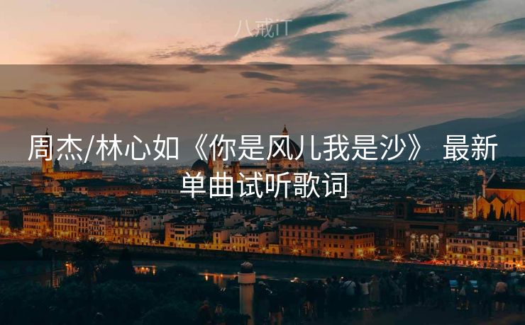 周杰/林心如《你是风儿我是沙》 最新单曲试听歌词