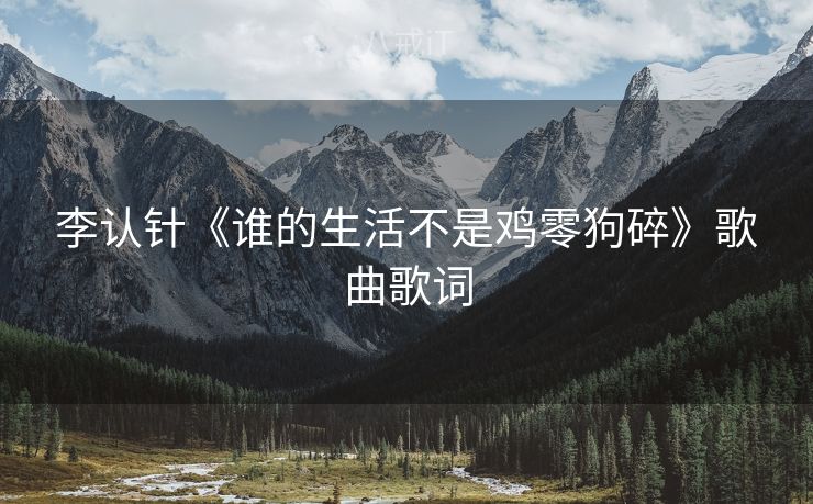 李认针《谁的生活不是鸡零狗碎》歌曲歌词
