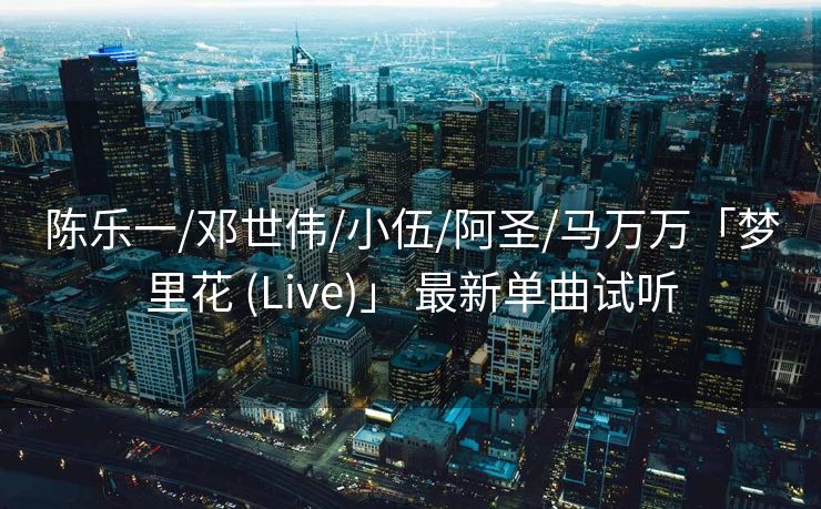 陈乐一/邓世伟/小伍/阿圣/马万万「梦里花 (Live)」 最新单曲试听