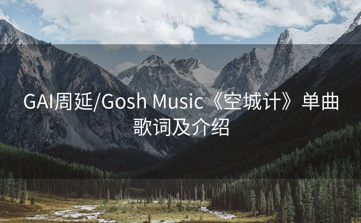 GAI周延/Gosh Music《空城计》单曲歌词及介绍