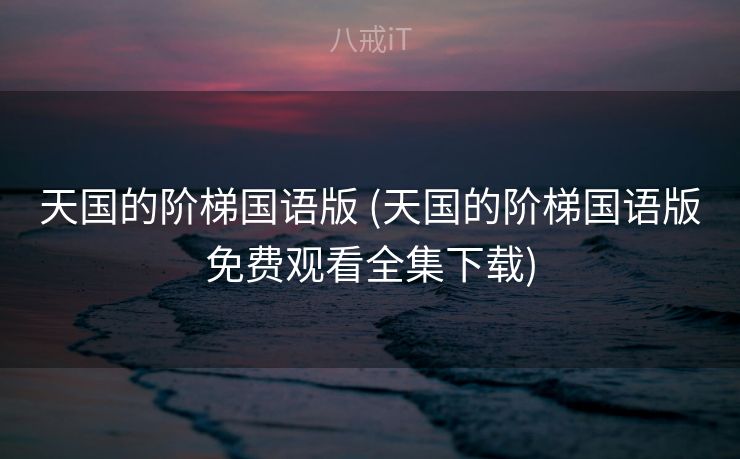 天国的阶梯国语版 (天国的阶梯国语版免费观看全集下载)