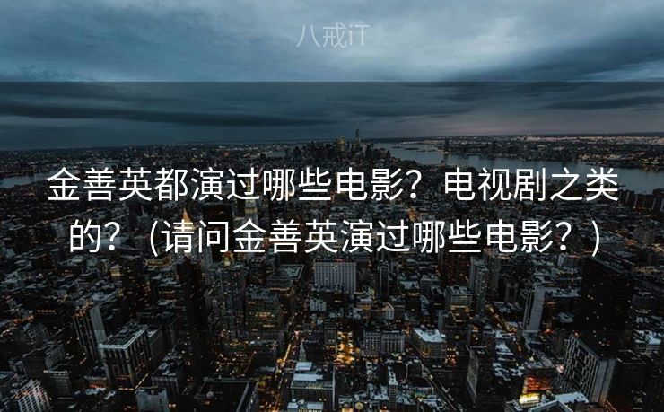 金善英都演过哪些电影？电视剧之类的？ (请问金善英演过哪些电影？)